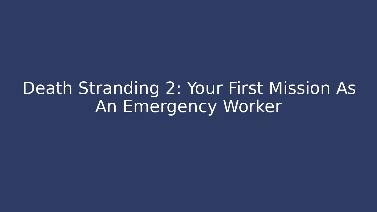 Death Stranding 2: Your First Mission As An Emergency Worker