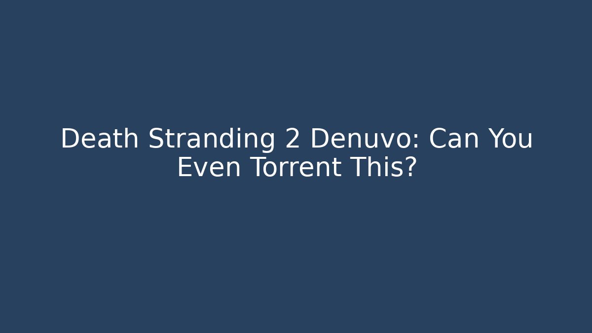 Death Stranding 2 Denuvo: Can You Even Torrent This?