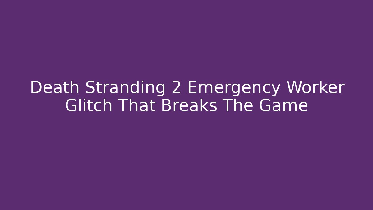 Death Stranding 2 Emergency Worker Glitch That Breaks The Game