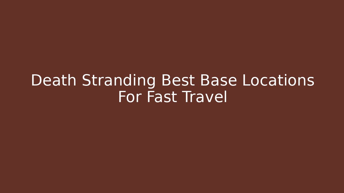 Death Stranding Best Base Locations For Fast Travel