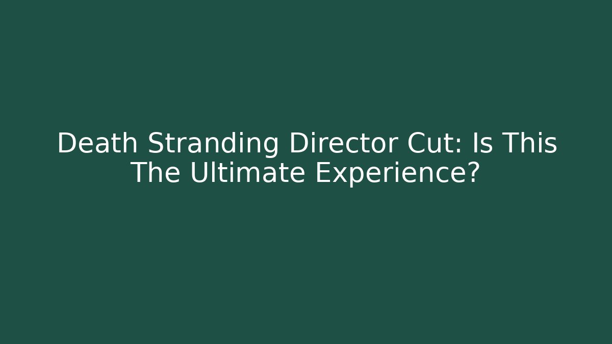 Death Stranding Director Cut: Is This The Ultimate Experience?