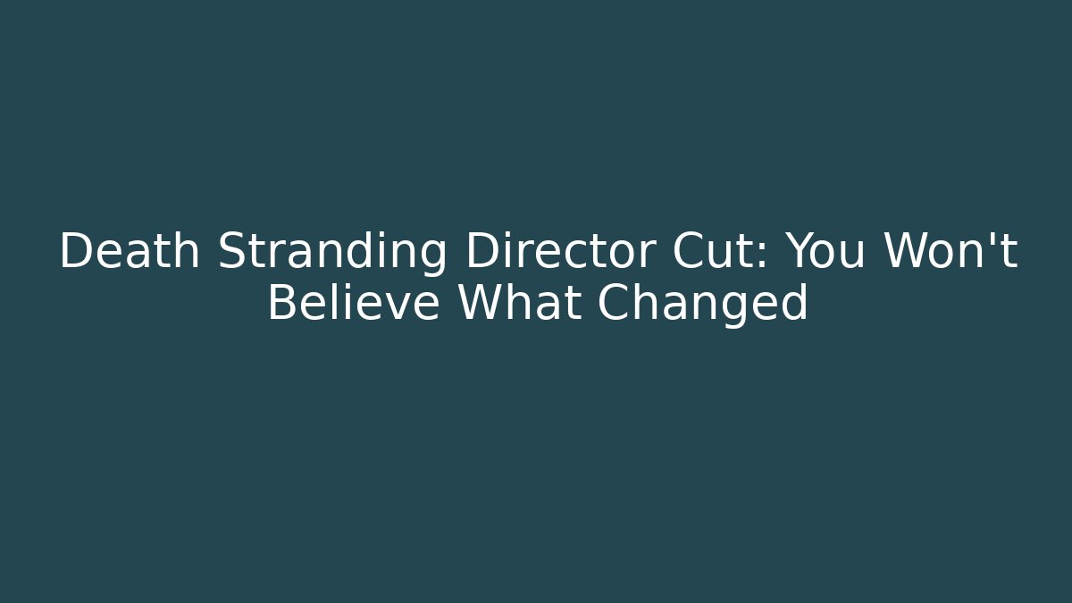 Death Stranding Director Cut: You Won't Believe What Changed