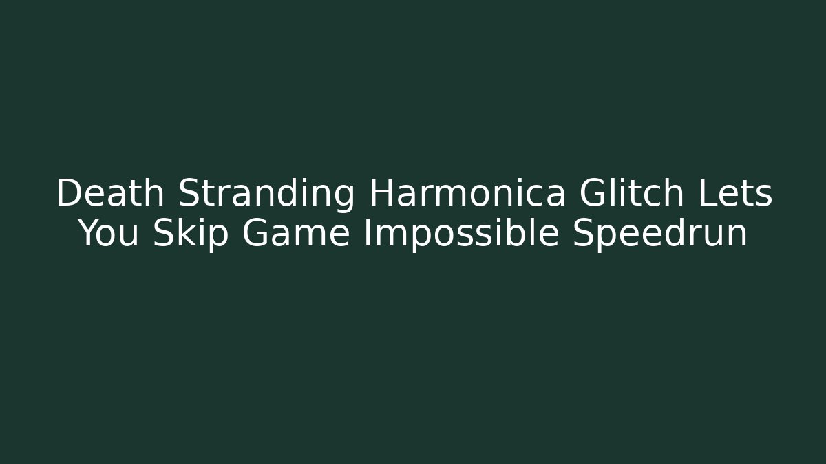 Death Stranding Harmonica Glitch Lets You Skip Game Impossible Speedrun