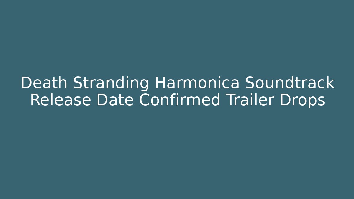 Death Stranding Harmonica Soundtrack Release Date Confirmed Trailer Drops