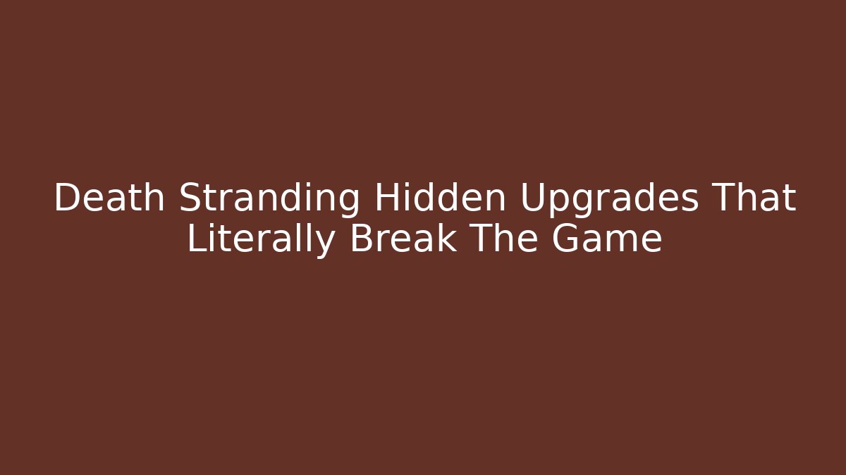 Death Stranding Hidden Upgrades That Literally Break The Game