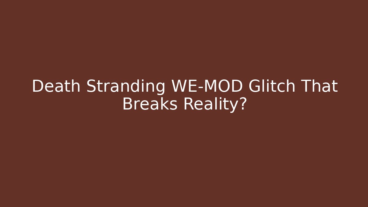 Death Stranding WE-MOD Glitch That Breaks Reality?