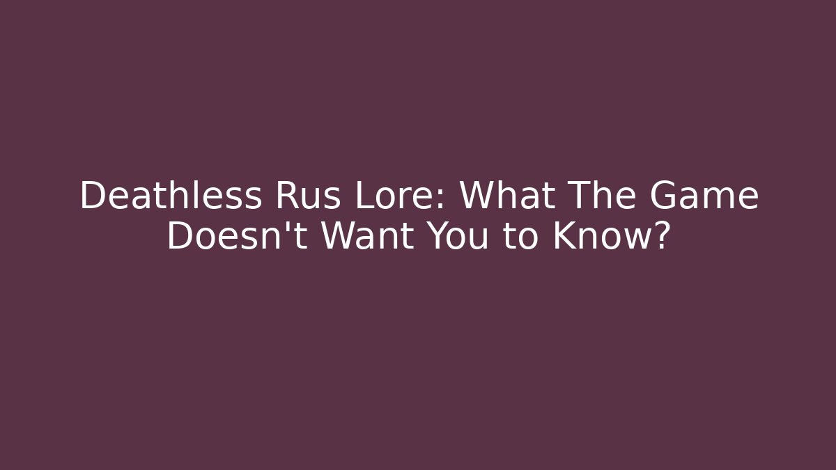 Deathless Rus Lore: What The Game Doesn't Want You to Know?