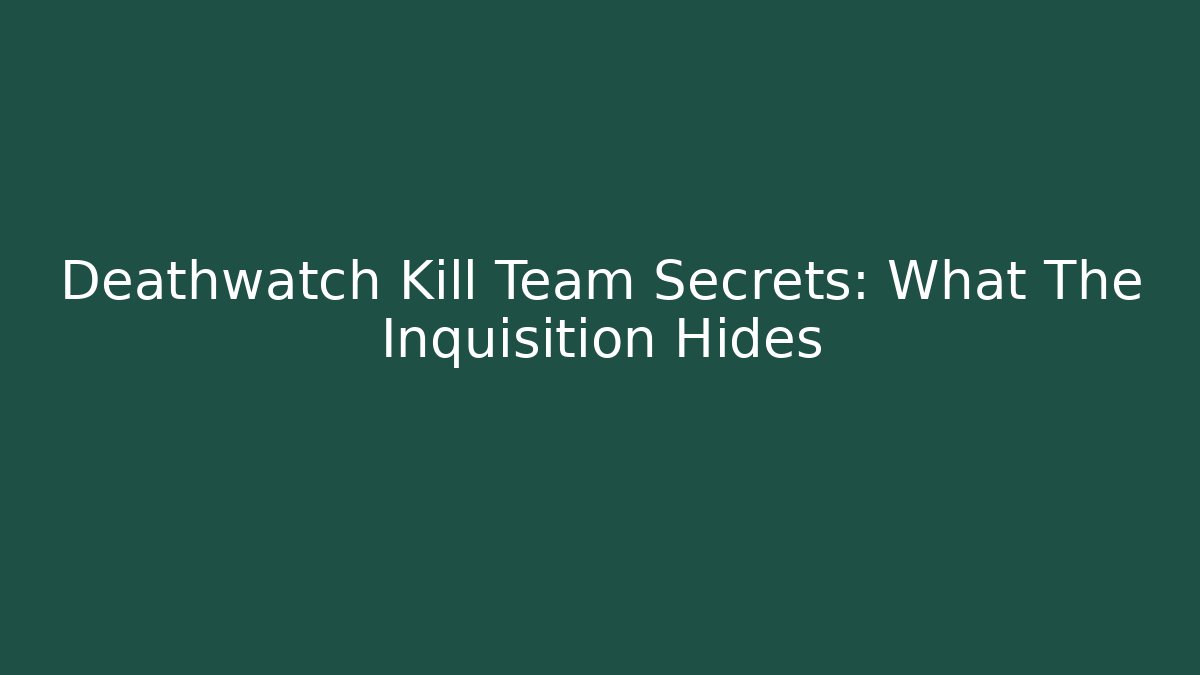 Deathwatch Kill Team Secrets: What The Inquisition Hides
