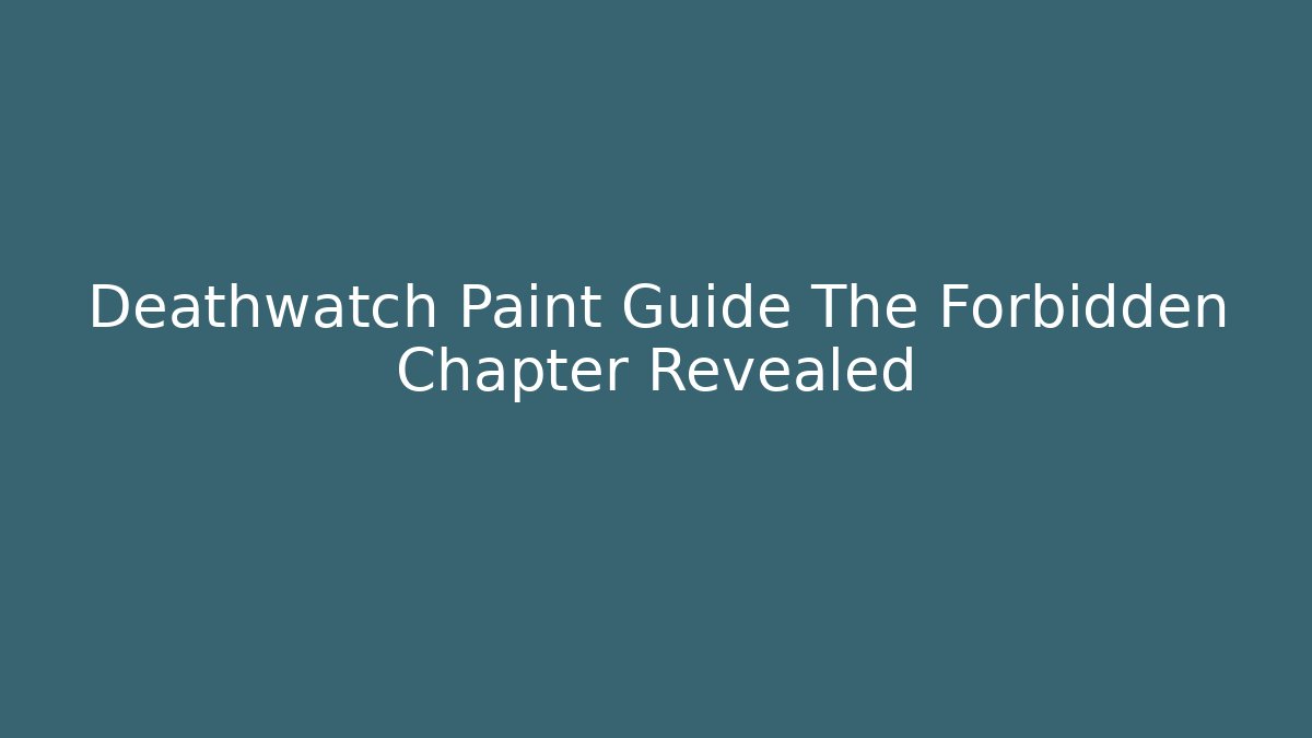 Deathwatch Paint Guide The Forbidden Chapter Revealed