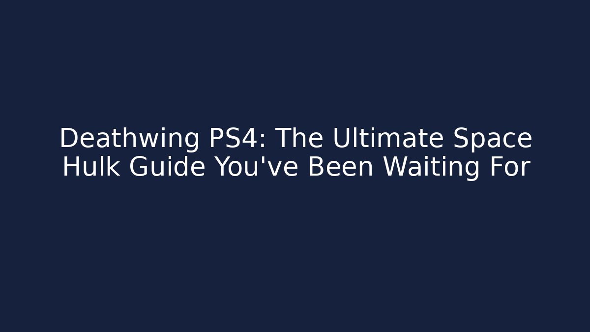 Deathwing PS4: The Ultimate Space Hulk Guide You've Been Waiting For