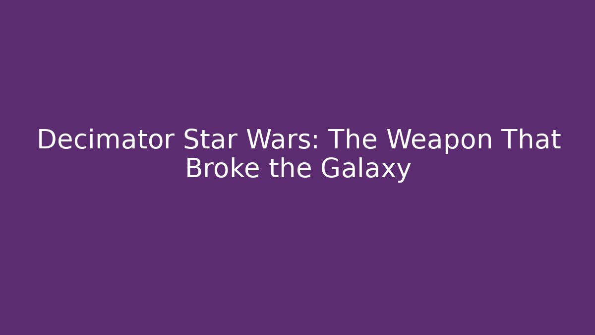 Decimator Star Wars: The Weapon That Broke the Galaxy