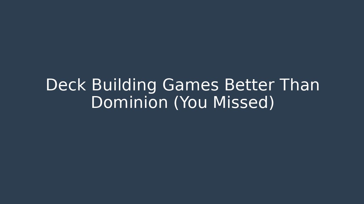 Deck Building Games Better Than Dominion (You Missed)