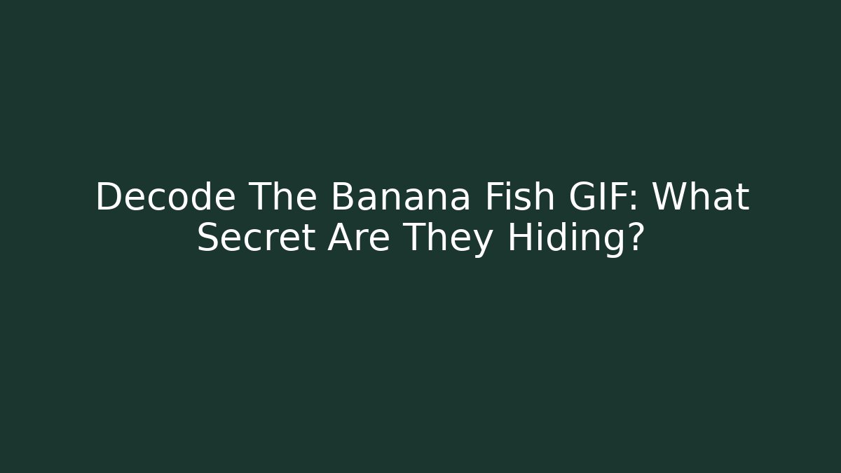 Decode The Banana Fish GIF: What Secret Are They Hiding?