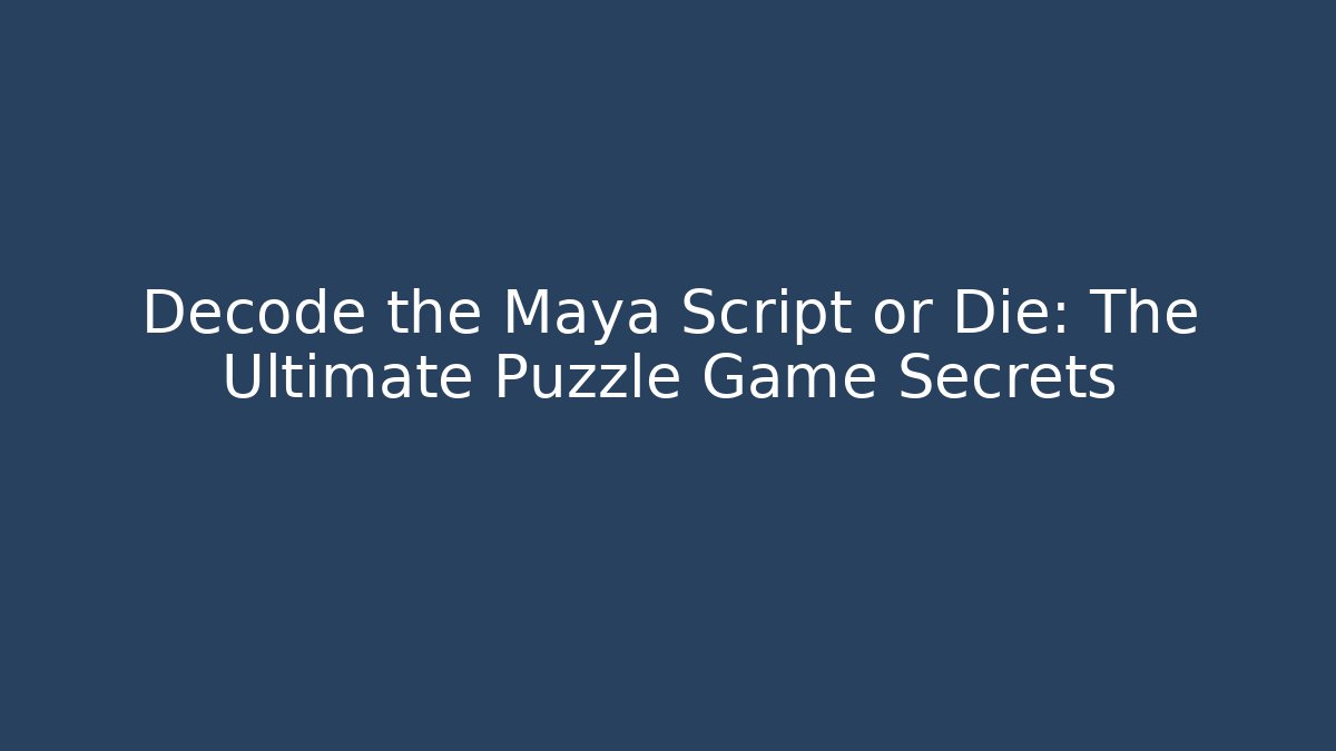 Decode the Maya Script or Die: The Ultimate Puzzle Game Secrets