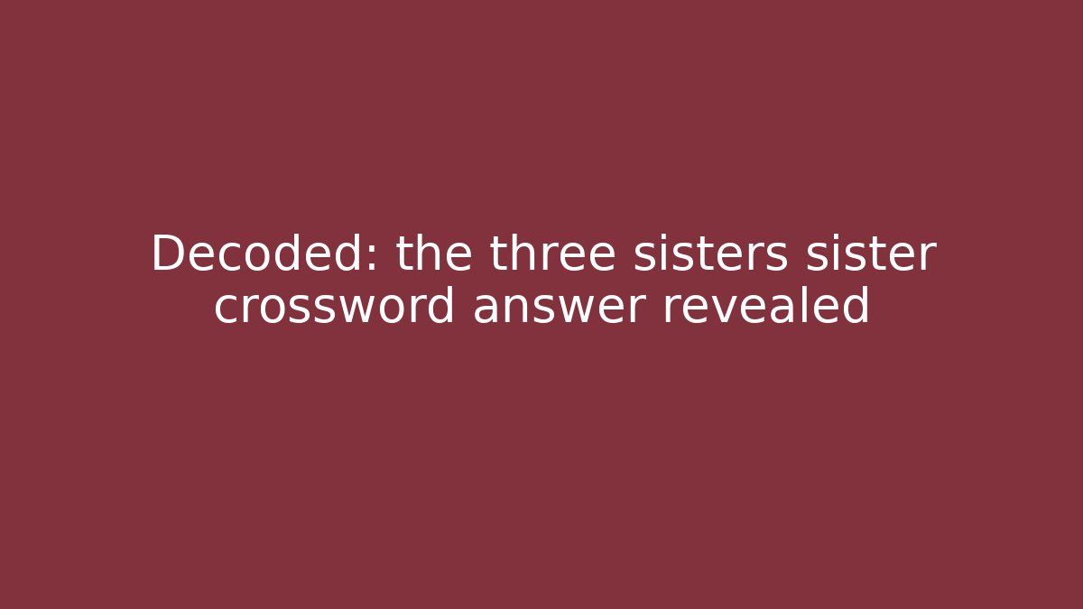 Decoded: the three sisters sister crossword answer revealed - Vintage E-Juice