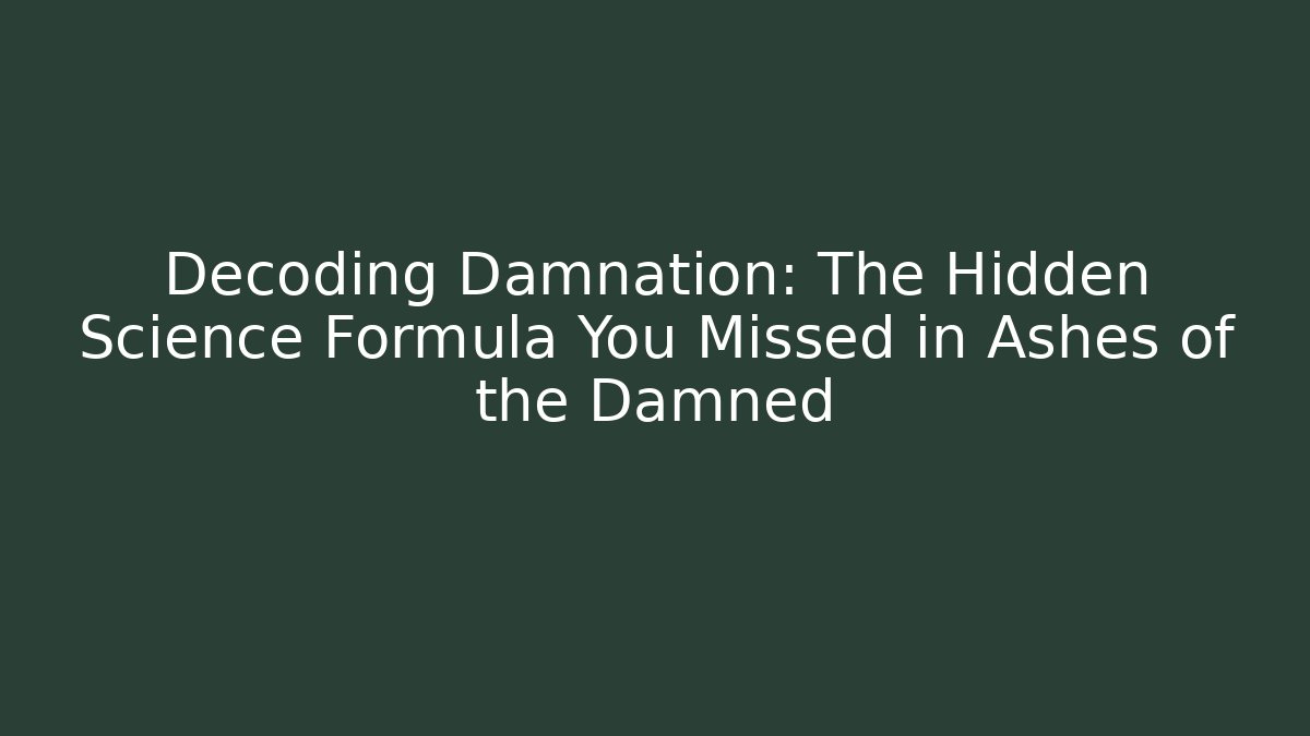 Decoding Damnation: The Hidden Science Formula You Missed in Ashes of the Damned