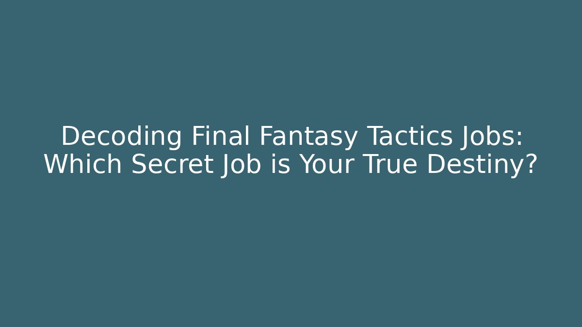 Decoding Final Fantasy Tactics Jobs: Which Secret Job is Your True Destiny?