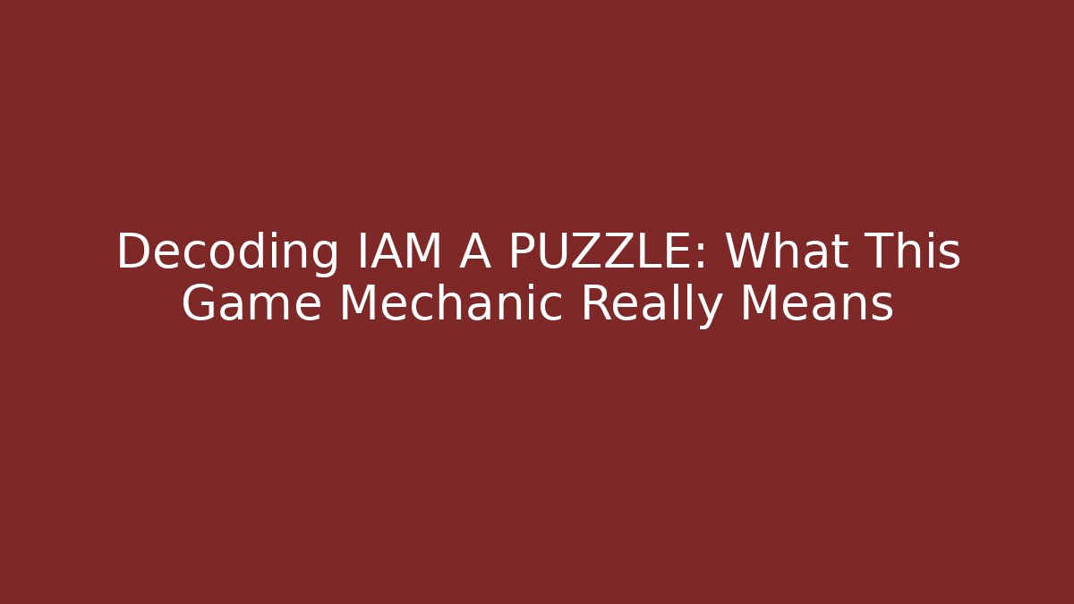 Decoding IAM A PUZZLE: What This Game Mechanic Really Means