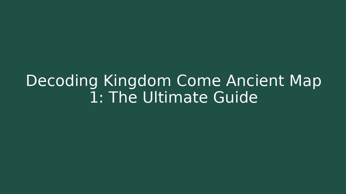 Decoding Kingdom Come Ancient Map 1: The Ultimate Guide