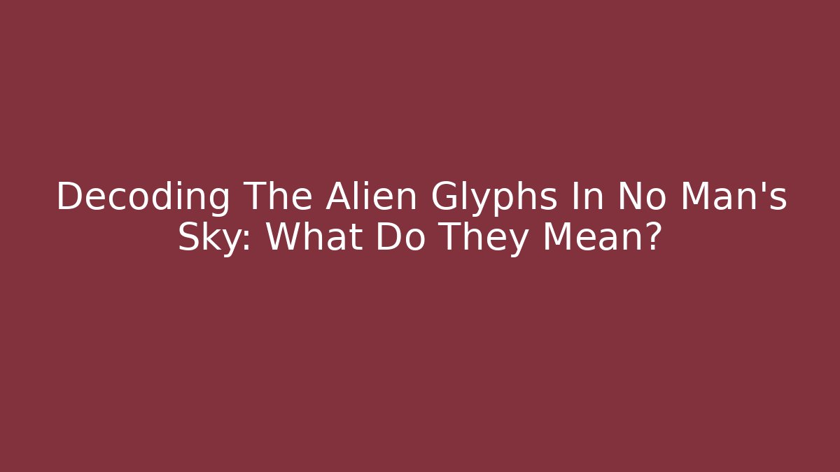 Decoding The Alien Glyphs In No Man's Sky: What Do They Mean?