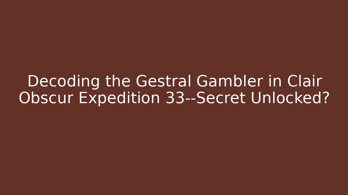 Decoding the Gestral Gambler in Clair Obscur Expedition 33—Secret Unlocked?