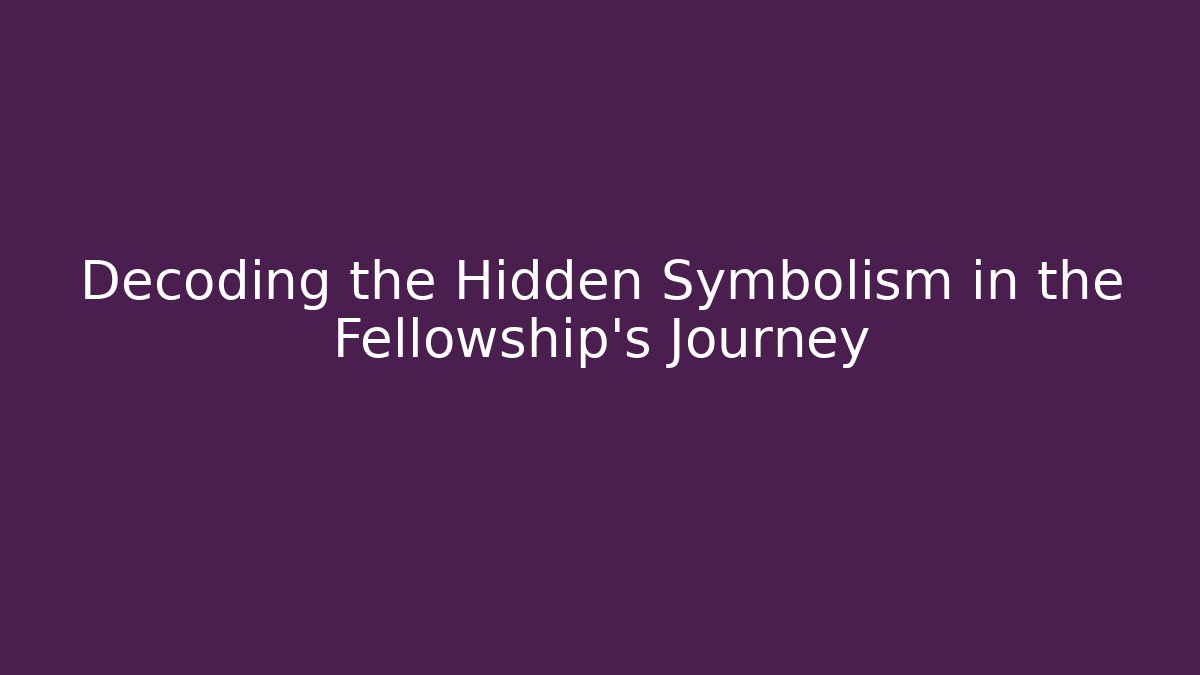 Decoding the Hidden Symbolism in the Fellowship's Journey