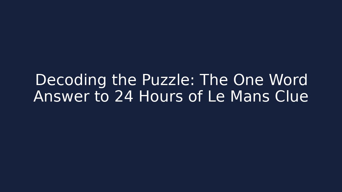 Decoding the Puzzle: The One Word Answer to 24 Hours of Le Mans Clue