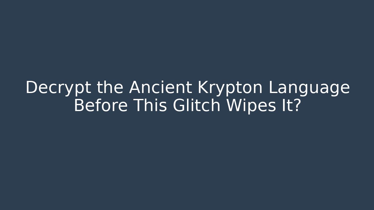 Decrypt the Ancient Krypton Language Before This Glitch Wipes It?