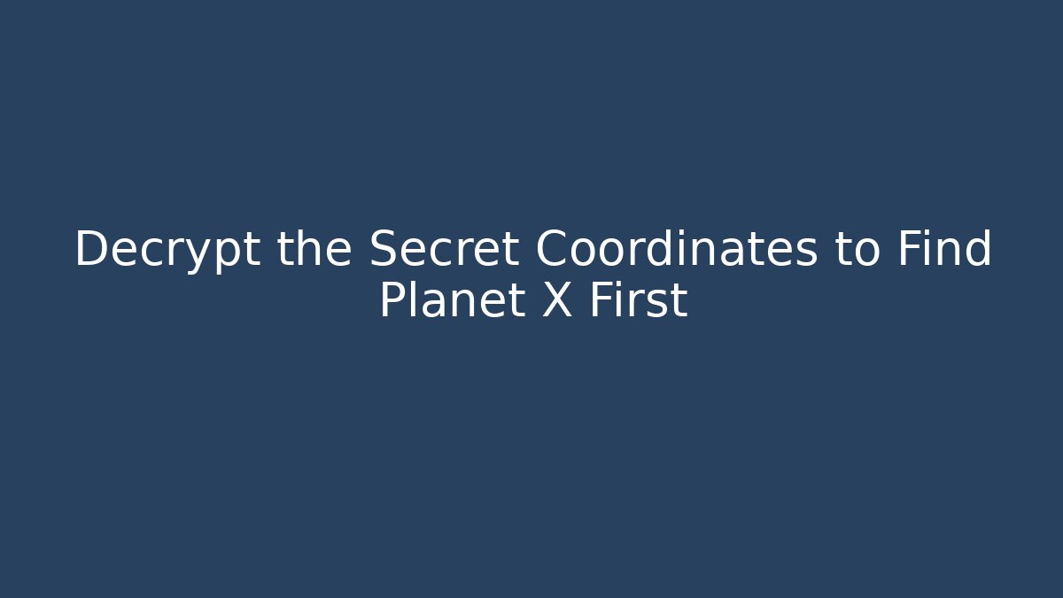 Decrypt the Secret Coordinates to Find Planet X First
