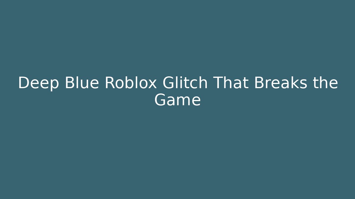 Deep Blue Roblox Glitch That Breaks the Game