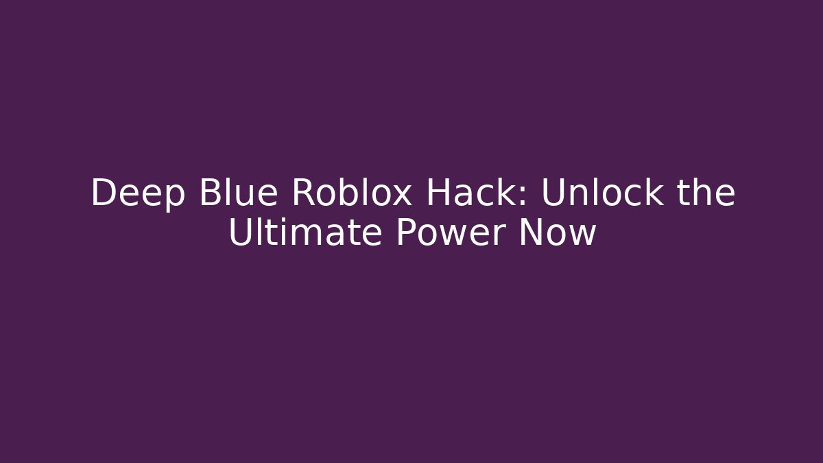 Deep Blue Roblox Hack: Unlock the Ultimate Power Now