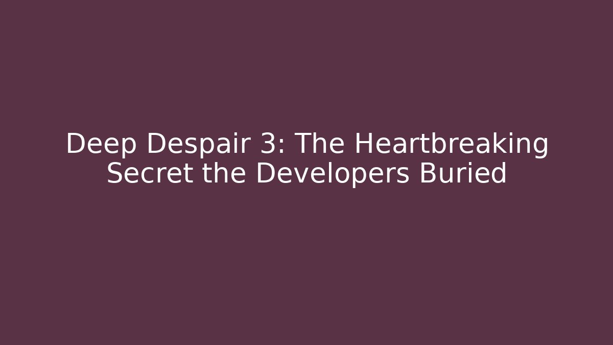 Deep Despair 3: The Heartbreaking Secret the Developers Buried