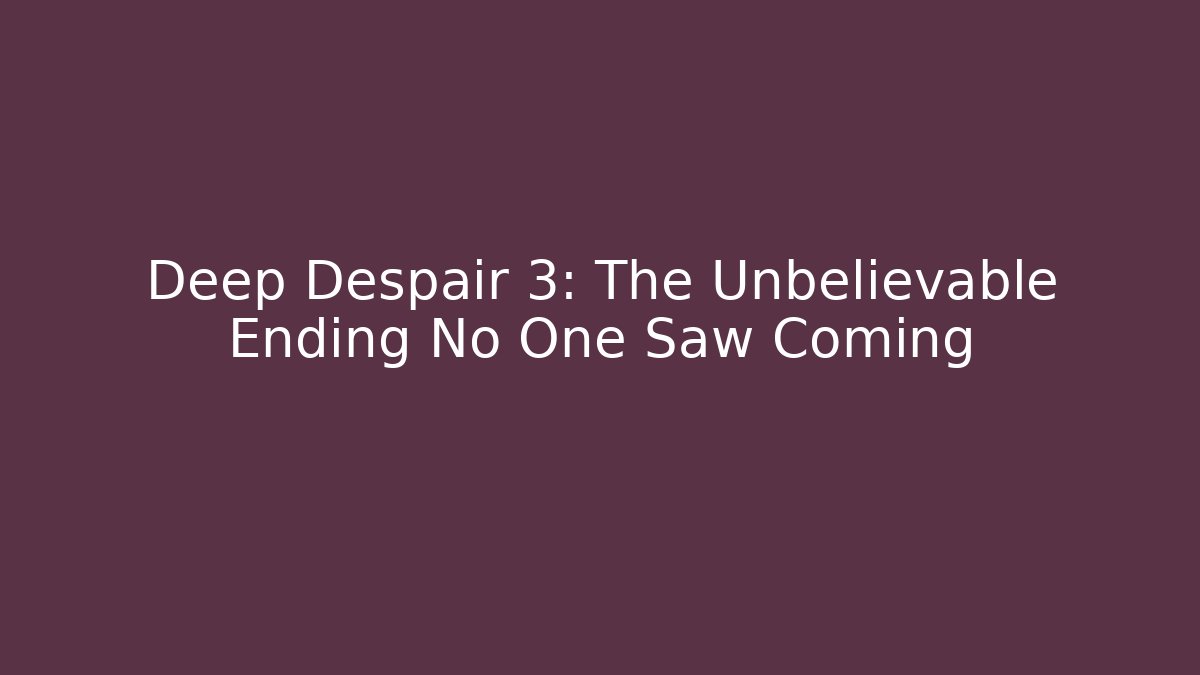 Deep Despair 3: The Unbelievable Ending No One Saw Coming