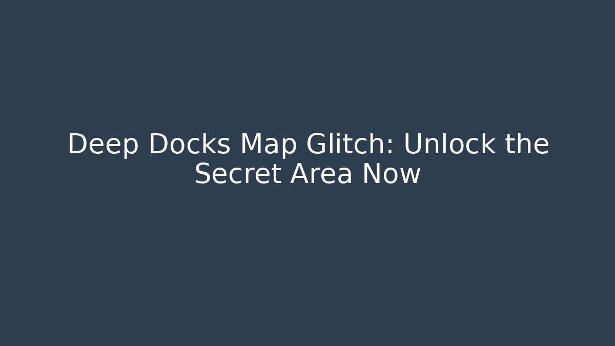 Deep Docks Map Glitch: Unlock the Secret Area Now