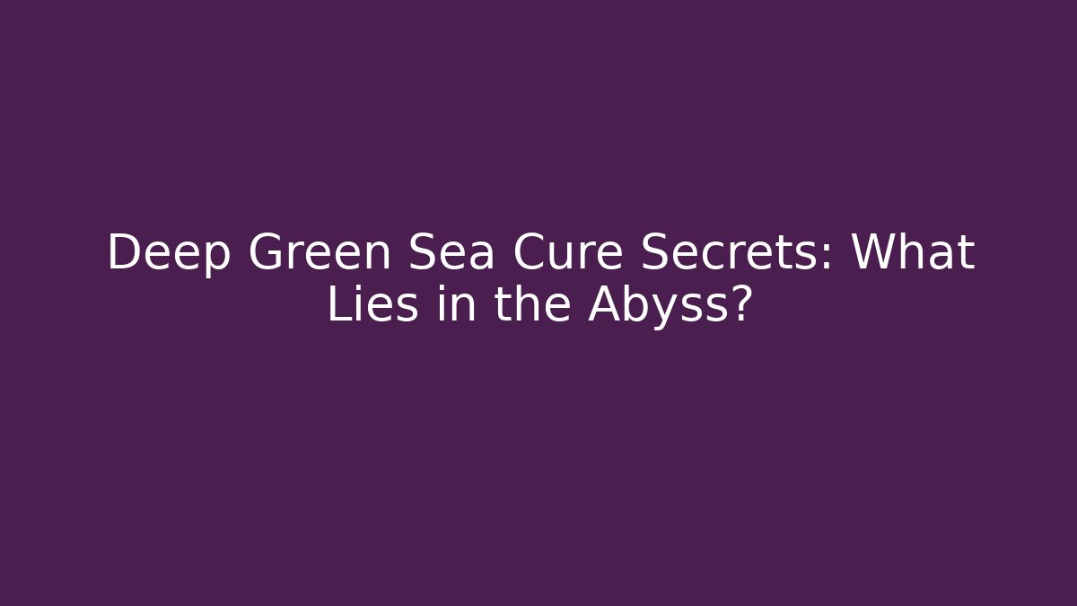 Deep Green Sea Cure Secrets: What Lies in the Abyss?
