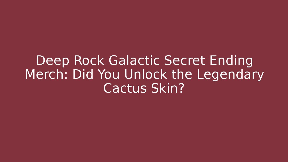 Deep Rock Galactic Secret Ending Merch: Did You Unlock the Legendary Cactus Skin?