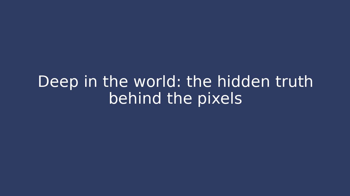 Deep in the world: the hidden truth behind the pixels