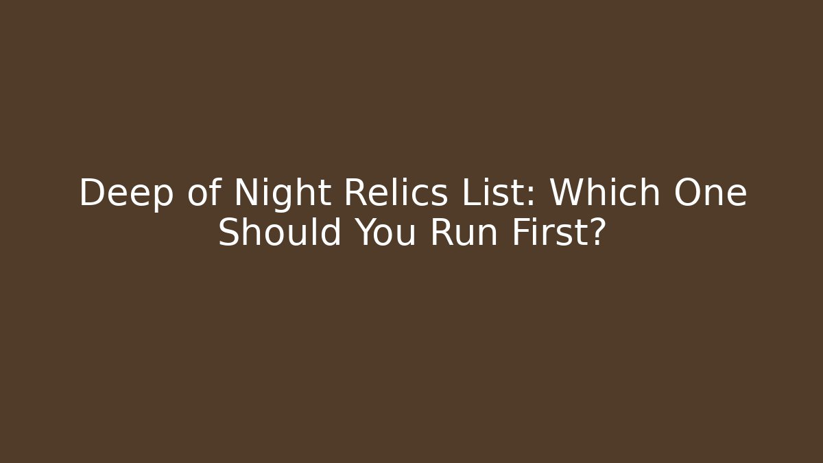 Deep of Night Relics List: Which One Should You Run First?