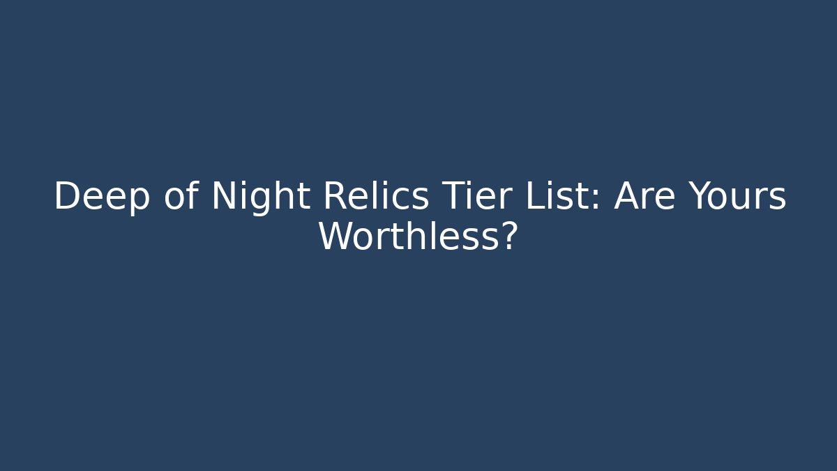 Deep of Night Relics Tier List: Are Yours Worthless?