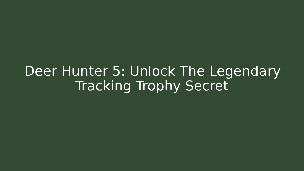 Deer Hunter 5: Unlock The Legendary Tracking Trophy Secret
