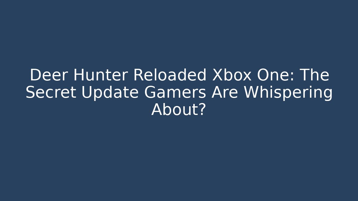 Deer Hunter Reloaded Xbox One: The Secret Update Gamers Are Whispering About?