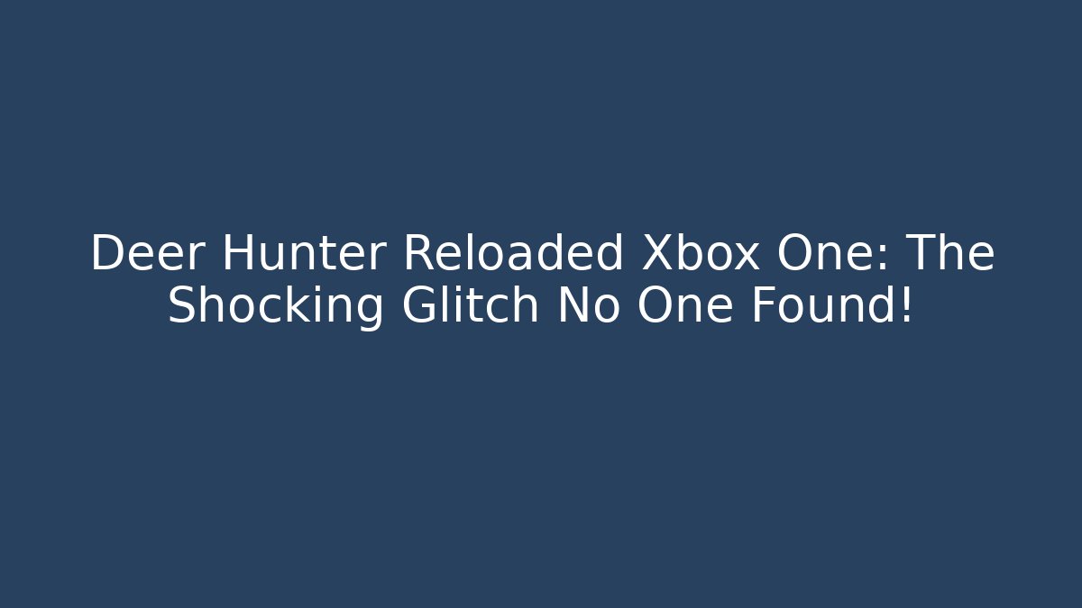 Deer Hunter Reloaded Xbox One: The Shocking Glitch No One Found!