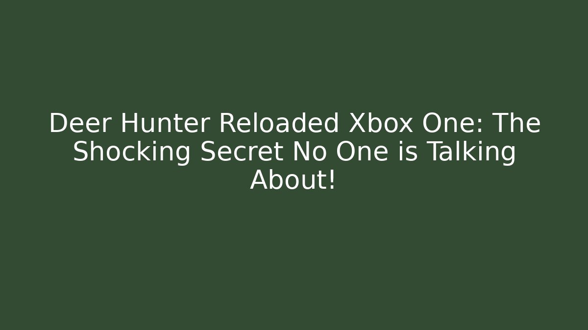 Deer Hunter Reloaded Xbox One: The Shocking Secret No One is Talking About!