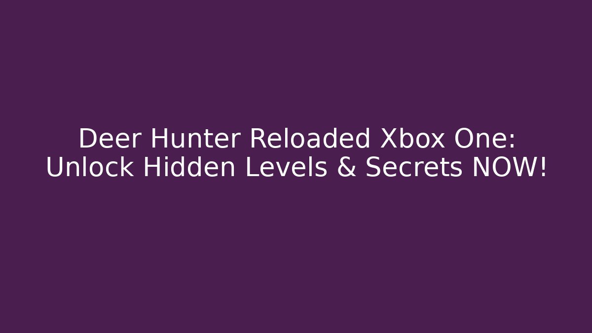 Deer Hunter Reloaded Xbox One: Unlock Hidden Levels & Secrets NOW!