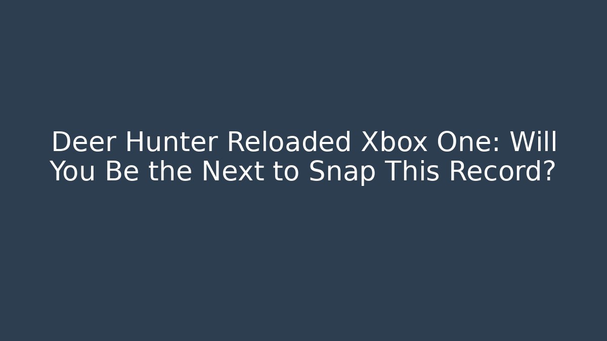 Deer Hunter Reloaded Xbox One: Will You Be the Next to Snap This Record?