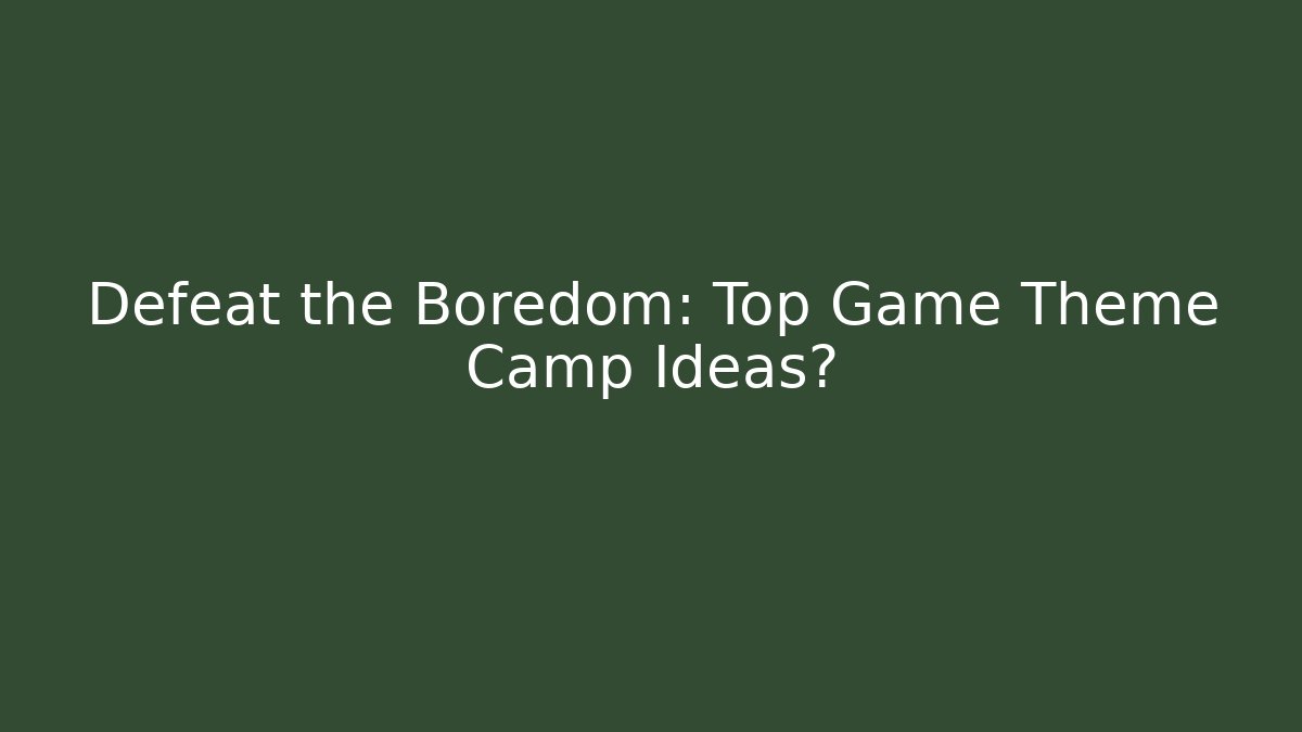 Defeat the Boredom: Top Game Theme Camp Ideas?