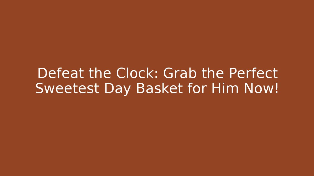 Defeat the Clock: Grab the Perfect Sweetest Day Basket for Him Now!