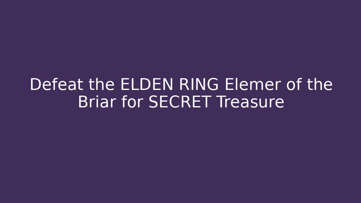 Defeat the ELDEN RING Elemer of the Briar for SECRET Treasure