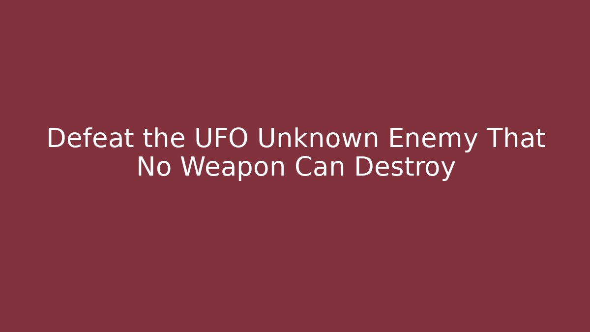 Defeat the UFO Unknown Enemy That No Weapon Can Destroy