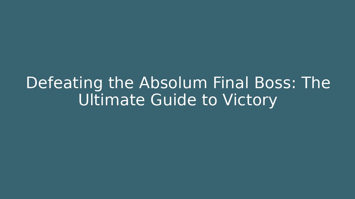 Defeating the Absolum Final Boss: The Ultimate Guide to Victory